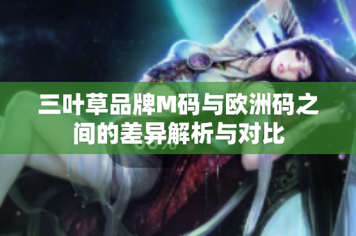 三叶草品牌M码与欧洲码之间的差异解析与对比