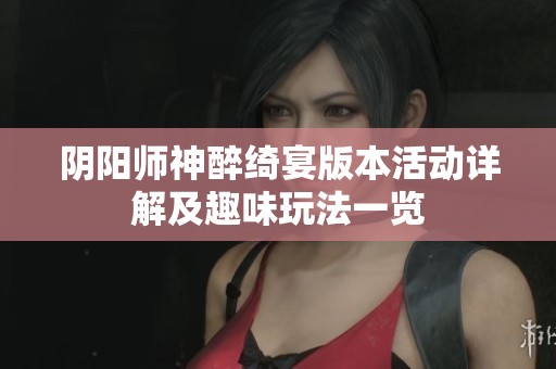 阴阳师神醉绮宴版本活动详解及趣味玩法一览