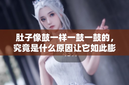 肚子像鼓一样一鼓一鼓的，究竟是什么原因让它如此膨胀