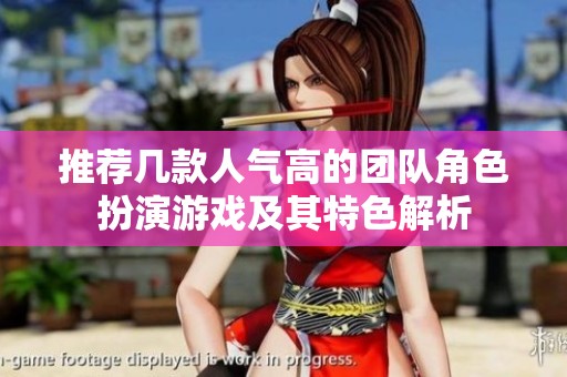 推荐几款人气高的团队角色扮演游戏及其特色解析
