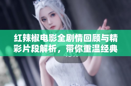 红辣椒电影全剧情回顾与精彩片段解析，带你重温经典！