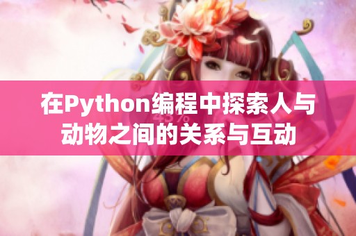 在Python编程中探索人与动物之间的关系与互动