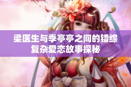 梁医生与季亭亭之间的错综复杂爱恋故事探秘