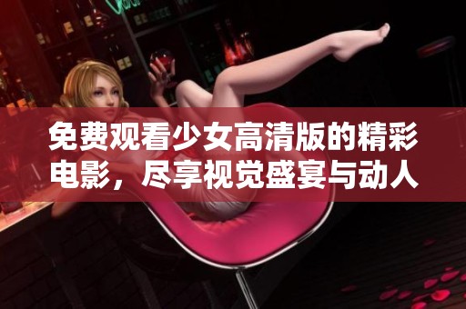 免费观看少女高清版的精彩电影，尽享视觉盛宴与动人故事