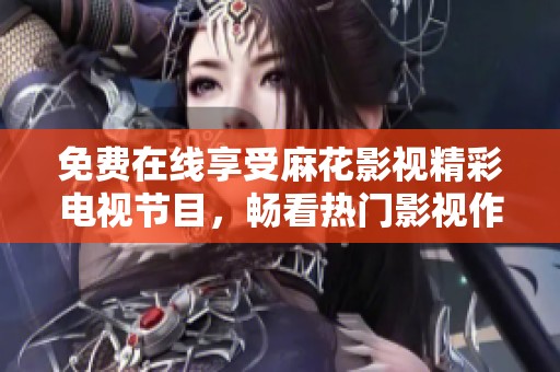 免费在线享受麻花影视精彩电视节目，畅看热门影视作品