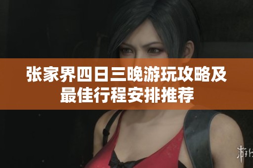 张家界四日三晚游玩攻略及最佳行程安排推荐