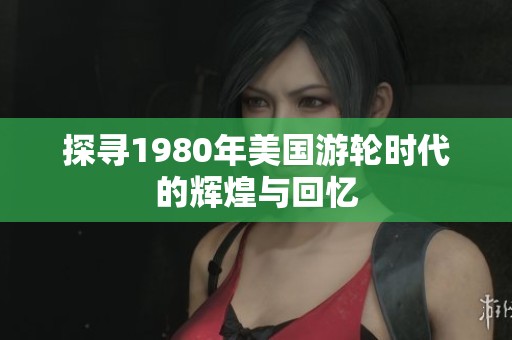探寻1980年美国游轮时代的辉煌与回忆