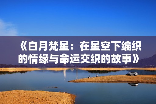 《白月梵星：在星空下编织的情缘与命运交织的故事》
