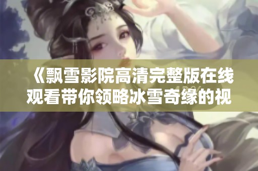 《飘雪影院高清完整版在线观看带你领略冰雪奇缘的视听盛宴》