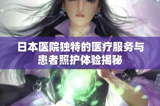 日本医院独特的医疗服务与患者照护体验揭秘