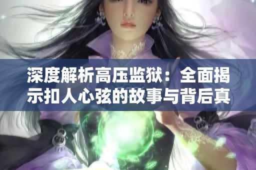 深度解析高压监狱：全面揭示扣人心弦的故事与背后真相