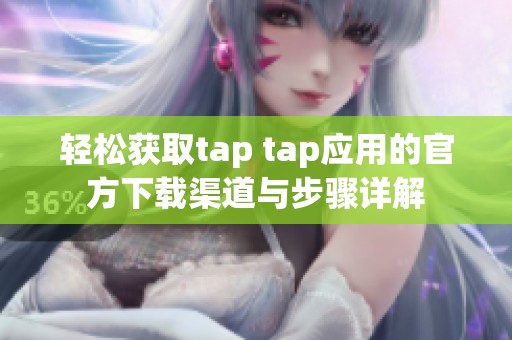 轻松获取tap tap应用的官方下载渠道与步骤详解
