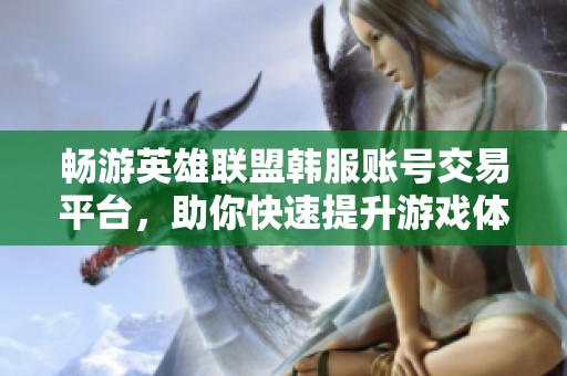 畅游英雄联盟韩服账号交易平台，助你快速提升游戏体验