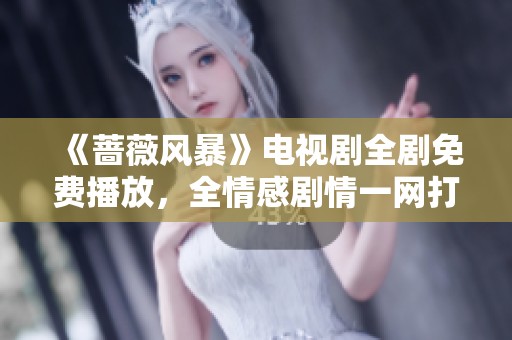 《蔷薇风暴》电视剧全剧免费播放，全情感剧情一网打尽