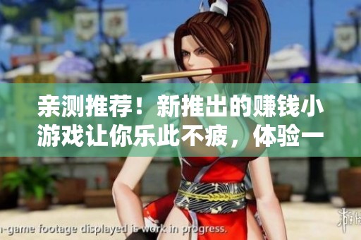 亲测推荐！新推出的赚钱小游戏让你乐此不疲，体验一试！