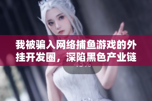 我被骗入网络捕鱼游戏的外挂开发圈，深陷黑色产业链的苦果