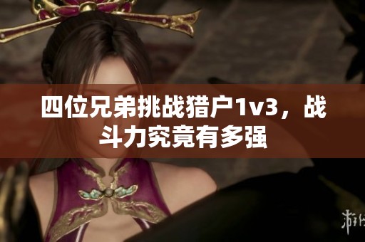 四位兄弟挑战猎户1v3，战斗力究竟有多强