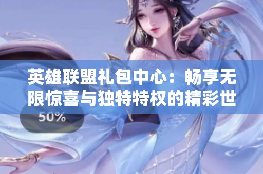 英雄联盟礼包中心：畅享无限惊喜与独特特权的精彩世界
