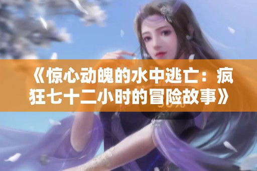 《惊心动魄的水中逃亡：疯狂七十二小时的冒险故事》