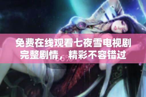 免费在线观看七夜雪电视剧完整剧情，精彩不容错过