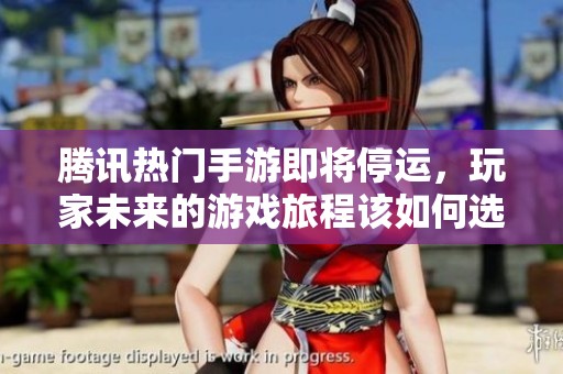 腾讯热门手游即将停运，玩家未来的游戏旅程该如何选择