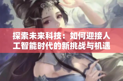 探索未来科技：如何迎接人工智能时代的新挑战与机遇