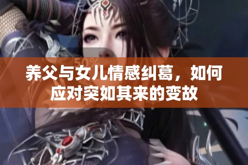 养父与女儿情感纠葛，如何应对突如其来的变故