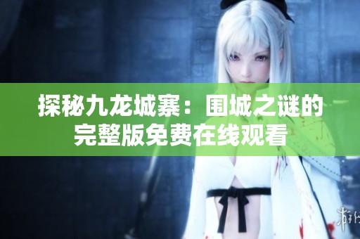 探秘九龙城寨：围城之谜的完整版免费在线观看