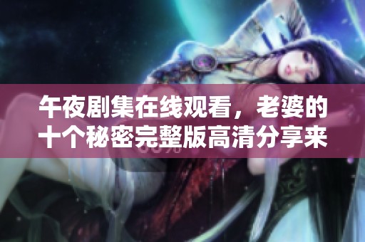午夜剧集在线观看，老婆的十个秘密完整版高清分享来袭