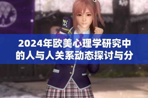 2024年欧美心理学研究中的人与人关系动态探讨与分析