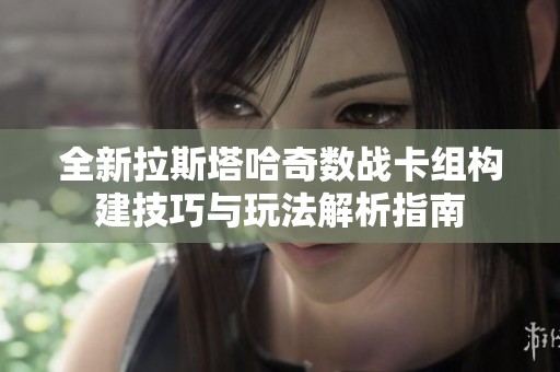 全新拉斯塔哈奇数战卡组构建技巧与玩法解析指南
