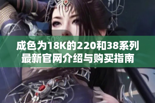 成色为18K的220和38系列最新官网介绍与购买指南