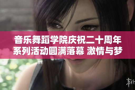 音乐舞蹈学院庆祝二十周年系列活动圆满落幕 激情与梦想交汇的盛典