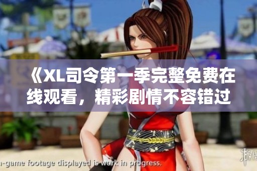 《XL司令第一季完整免费在线观看，精彩剧情不容错过》