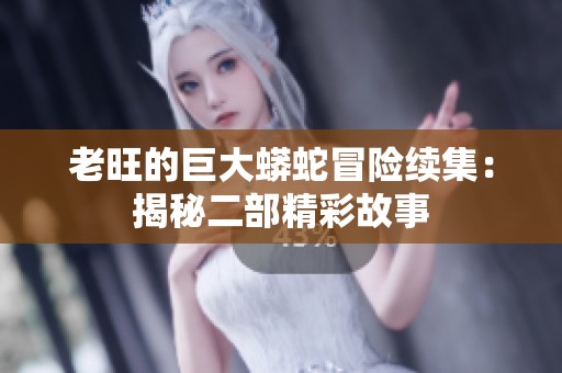 老旺的巨大蟒蛇冒险续集：揭秘二部精彩故事