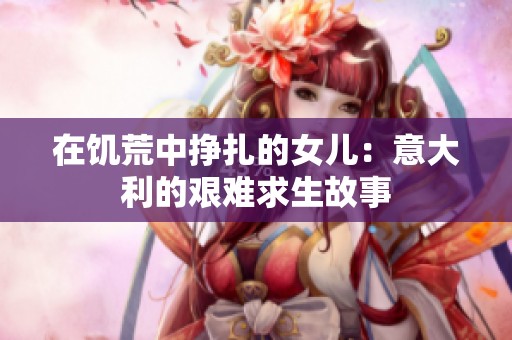 在饥荒中挣扎的女儿：意大利的艰难求生故事