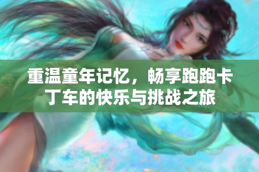 重温童年记忆，畅享跑跑卡丁车的快乐与挑战之旅