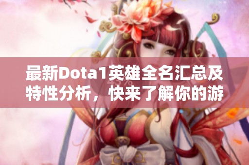 最新Dota1英雄全名汇总及特性分析，快来了解你的游戏选择！