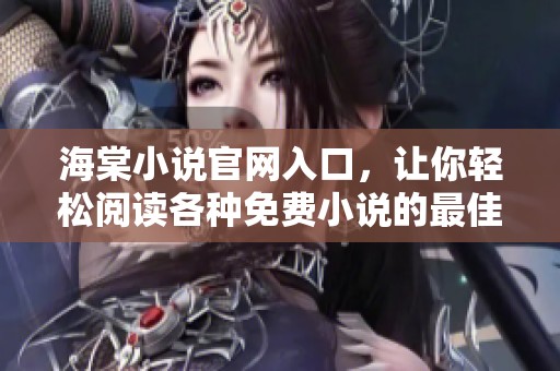 海棠小说官网入口，让你轻松阅读各种免费小说的最佳选择