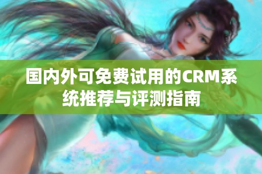 国内外可免费试用的CRM系统推荐与评测指南