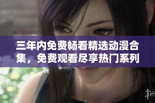 三年内免费畅看精选动漫合集，免费观看尽享热门系列