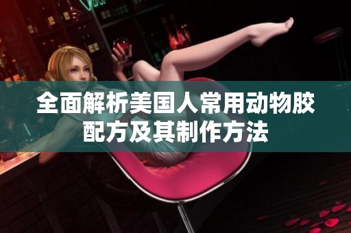 全面解析美国人常用动物胶配方及其制作方法