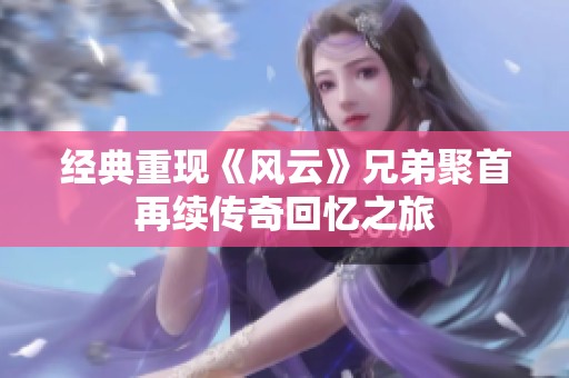 经典重现《风云》兄弟聚首再续传奇回忆之旅