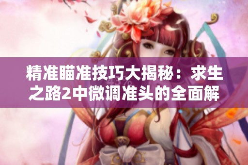 精准瞄准技巧大揭秘：求生之路2中微调准头的全面解析