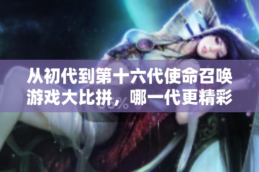 从初代到第十六代使命召唤游戏大比拼，哪一代更精彩