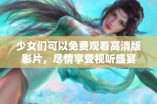 少女们可以免费观看高清版影片，尽情享受视听盛宴