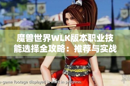 魔兽世界WLK版本职业技能选择全攻略：推荐与实战应用详解