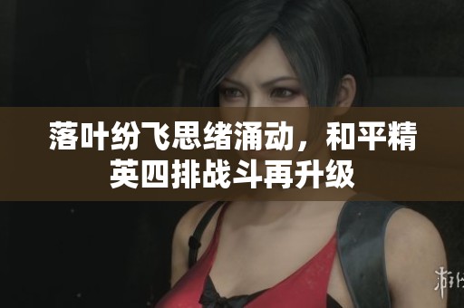 落叶纷飞思绪涌动，和平精英四排战斗再升级