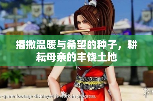 播撒温暖与希望的种子，耕耘母亲的丰饶土地