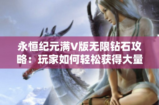 永恒纪元满V版无限钻石攻略：玩家如何轻松获得大量钻石体验揭秘